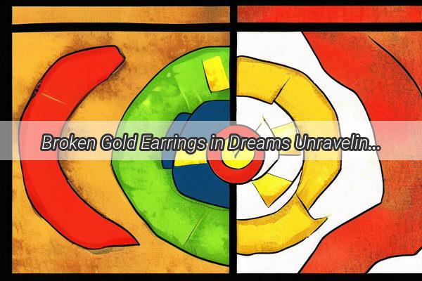 Broken Gold Earrings in Dreams Unraveling the Meaning Behind the Symbolism and Its Impact on Your Life